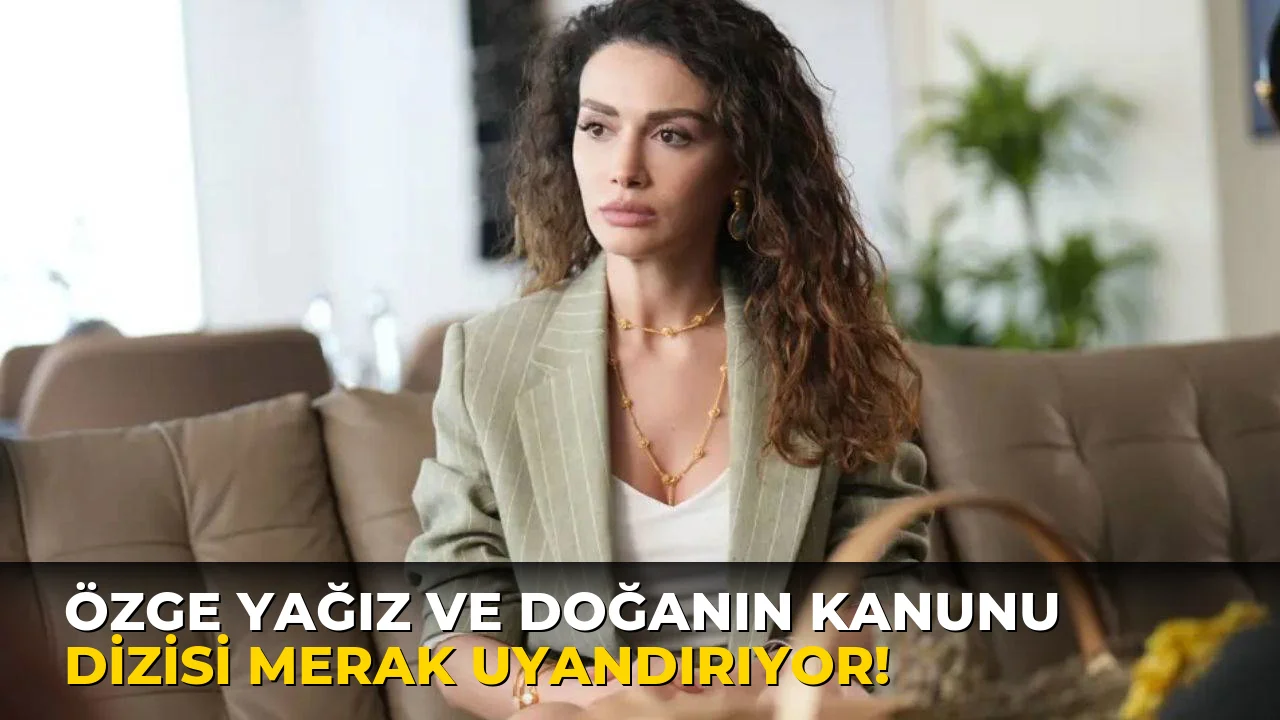 Özge Yağız ve doğanın Kanunu Dizisi Merak Uyandırıyor!