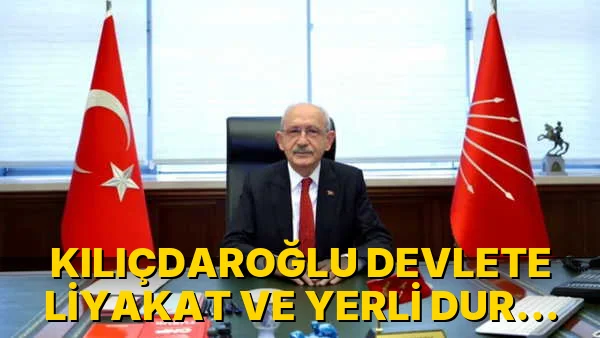 Kılıçdaroğlu Devlete Liyakat ve Yerli Duruş Getirecek!