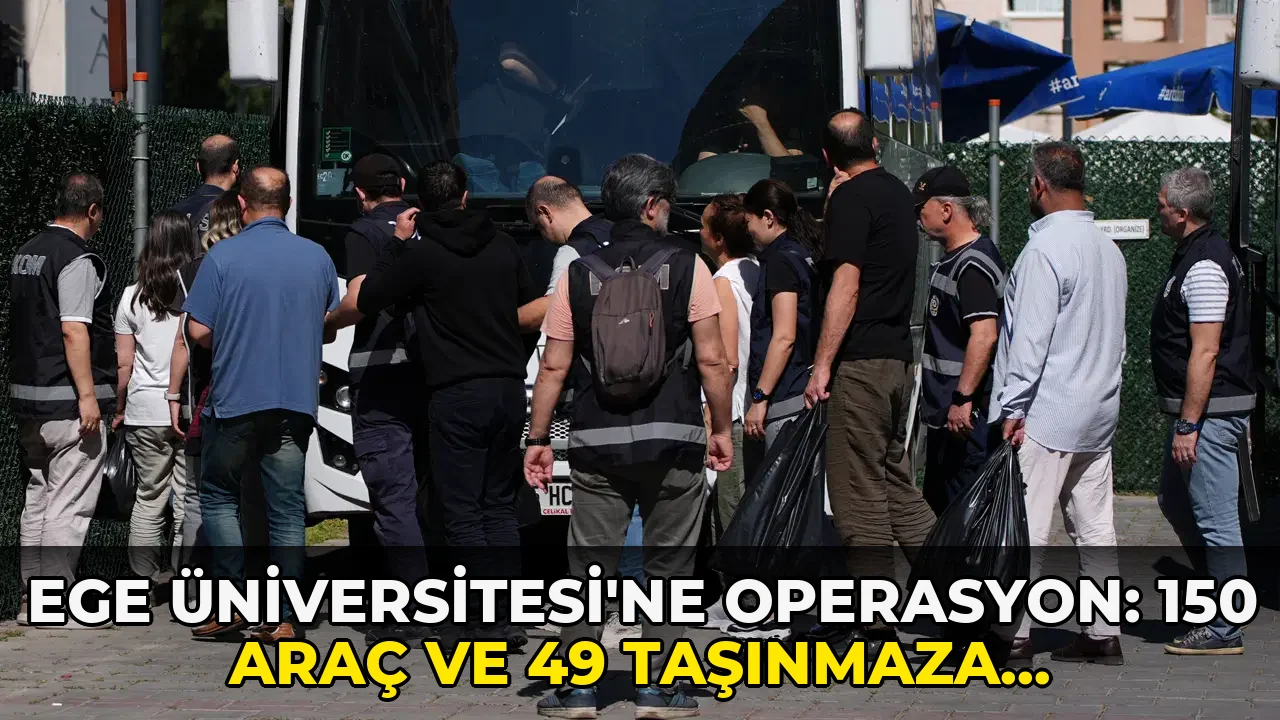 Ege Üniversitesi'ne operasyon: 150 Araç ve 49 Taşınmaza El Konuldu!