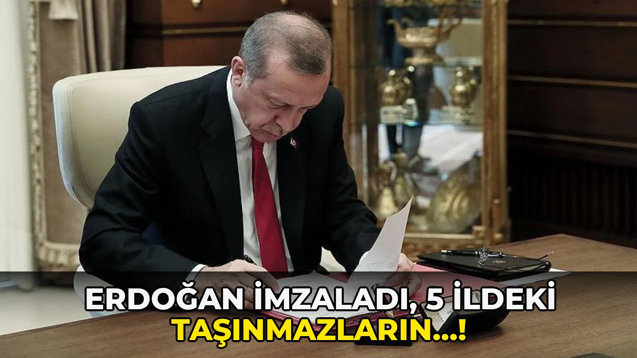 Erdoğan İmzaladı, 5 İldeki Taşınmazların…!