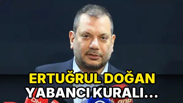 Ertuğrul Doğan Yabancı Kuralı Hakkında Konuştu!