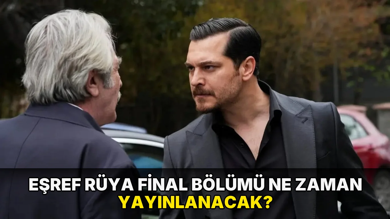 Eşref Rüya final bölümü ne zaman yayınlanacak?
