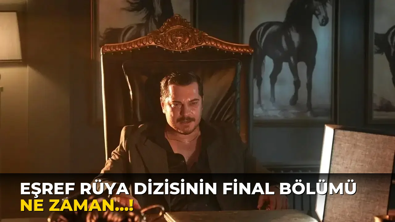 Eşref Rüya Dizisinin final bölümü ne zaman…!