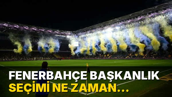 Fenerbahçe Başkanlık Seçimi ne zaman yapılacak?