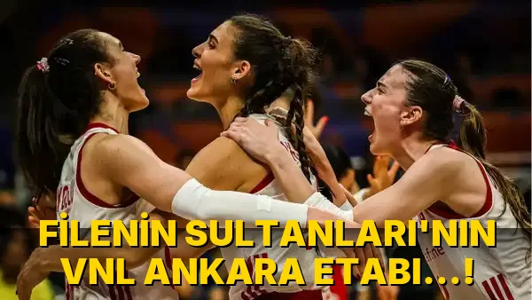 Filenin Sultanları’nın VNL Ankara Etabı…!
