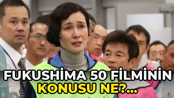 Fukushima 50 Filminin Konusu ne? Fukushima 50 filminin?