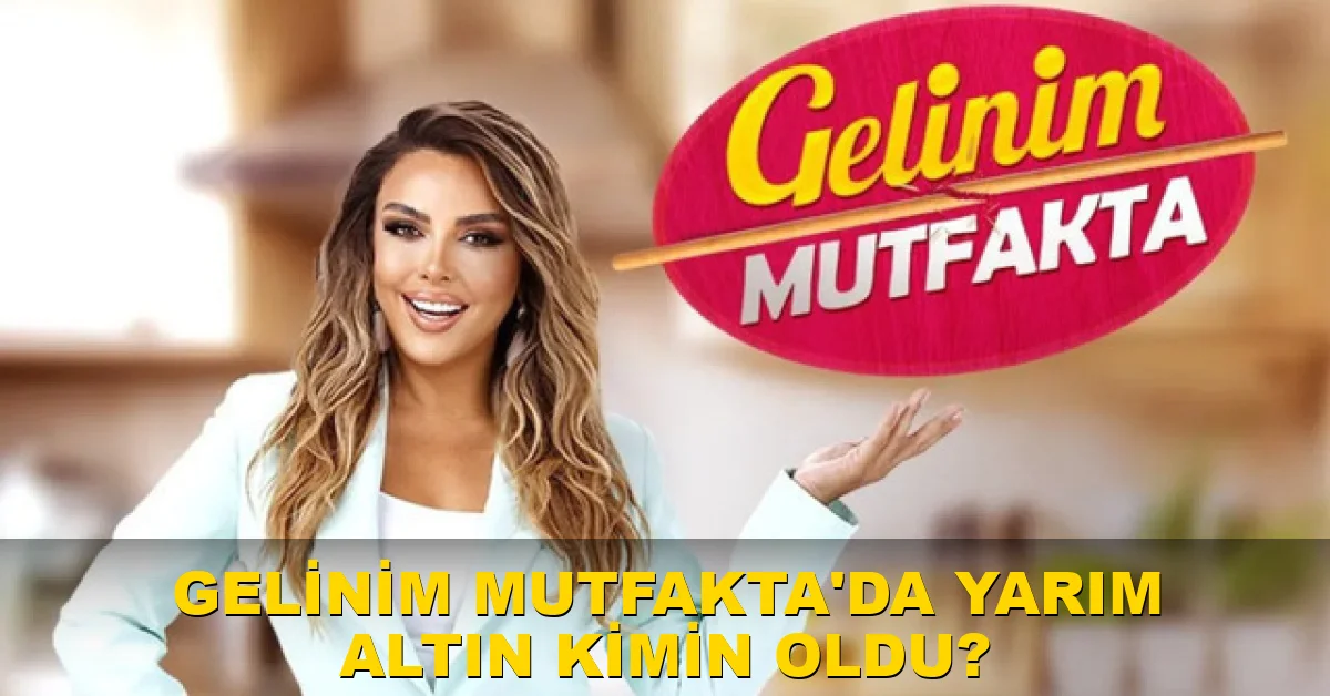 Gelinim Mutfakta'da yarım altın kimin oldu?
