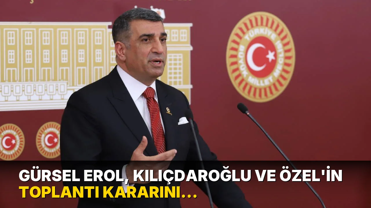 Gürsel Erol, Kılıçdaroğlu ve Özel'in Toplantı Kararını açıkladı!