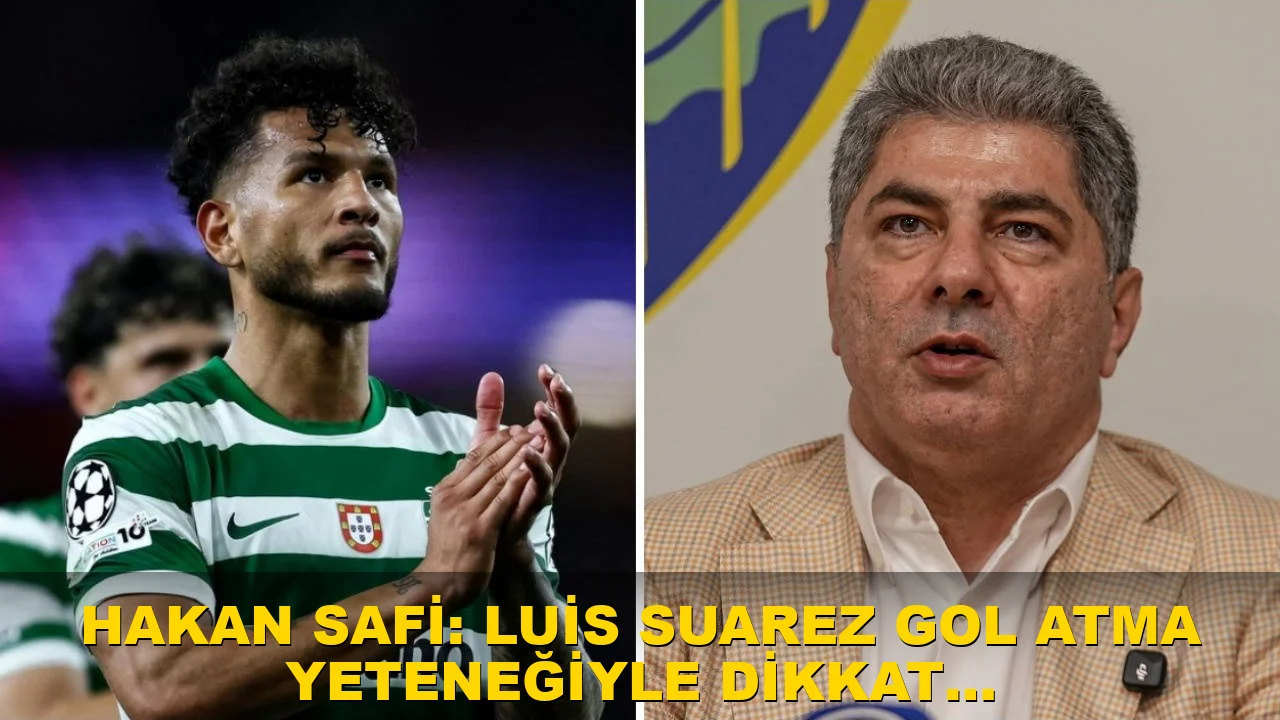 Hakan Safi: Luis Suarez Gol Atma Yeteneğiyle Dikkat Çekiyor