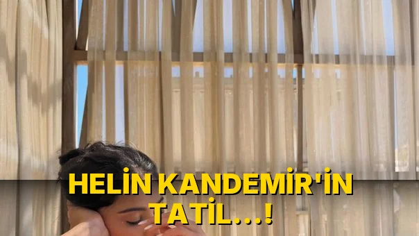 Helin Kandemir'in tatil…!