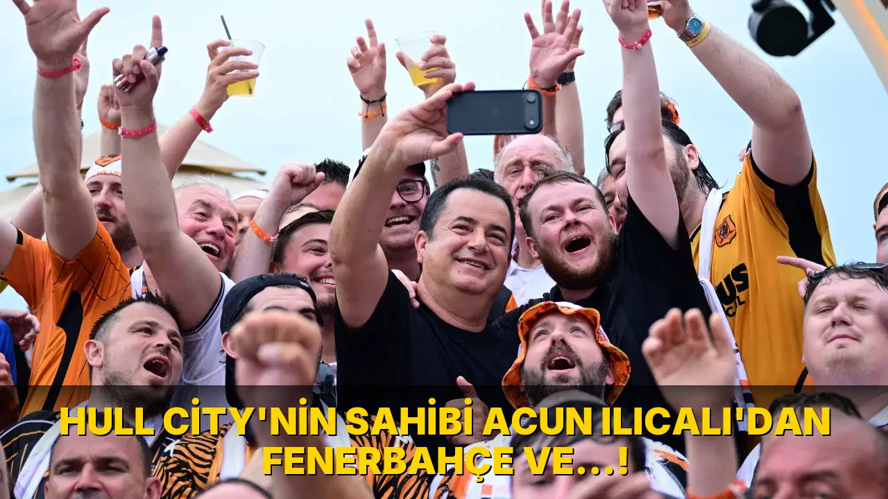 Hull City'nin Sahibi Acun Ilıcalı'dan Fenerbahçe ve…!