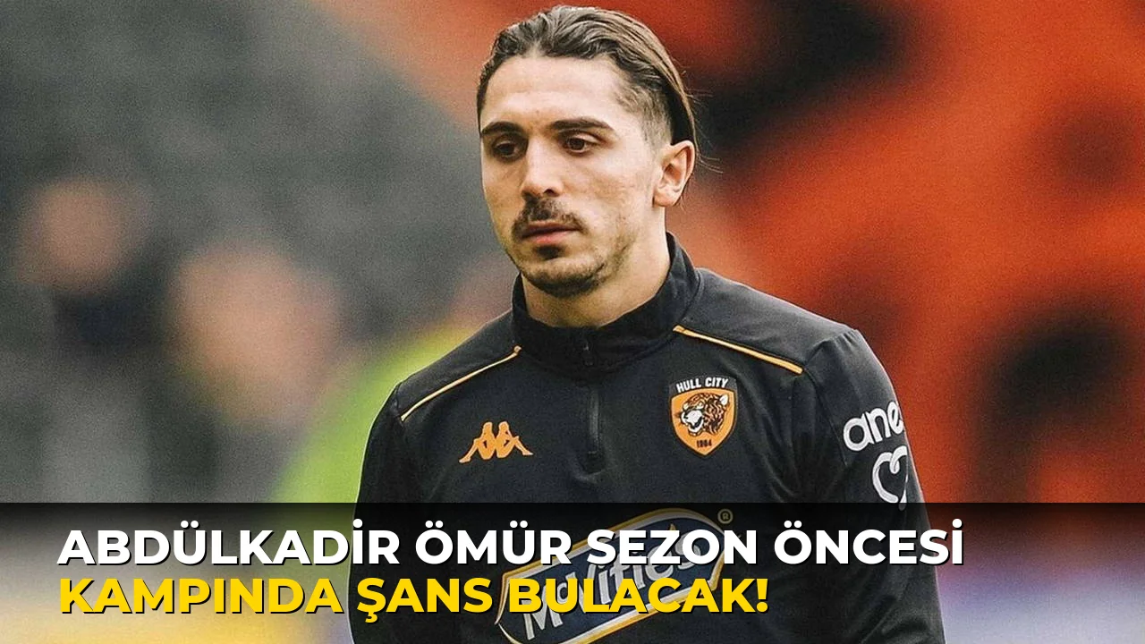 Abdülkadir Ömür Sezon Öncesi Kampında Şans Bulacak!