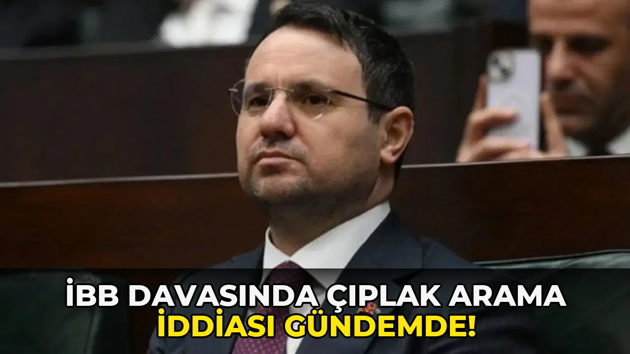 İbb Davasında Çıplak Arama İddiası Gündemde!