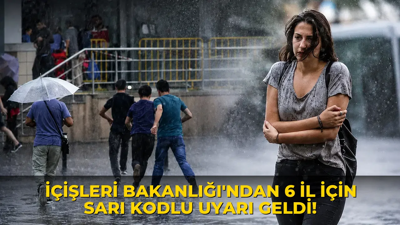 İçişleri Bakanlığı'ndan 6 il için Sarı Kodlu Uyarı geldi!