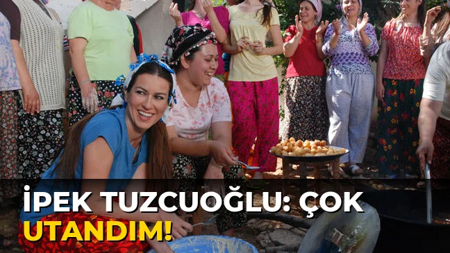 İpek Tuzcuoğlu: Çok Utandım!