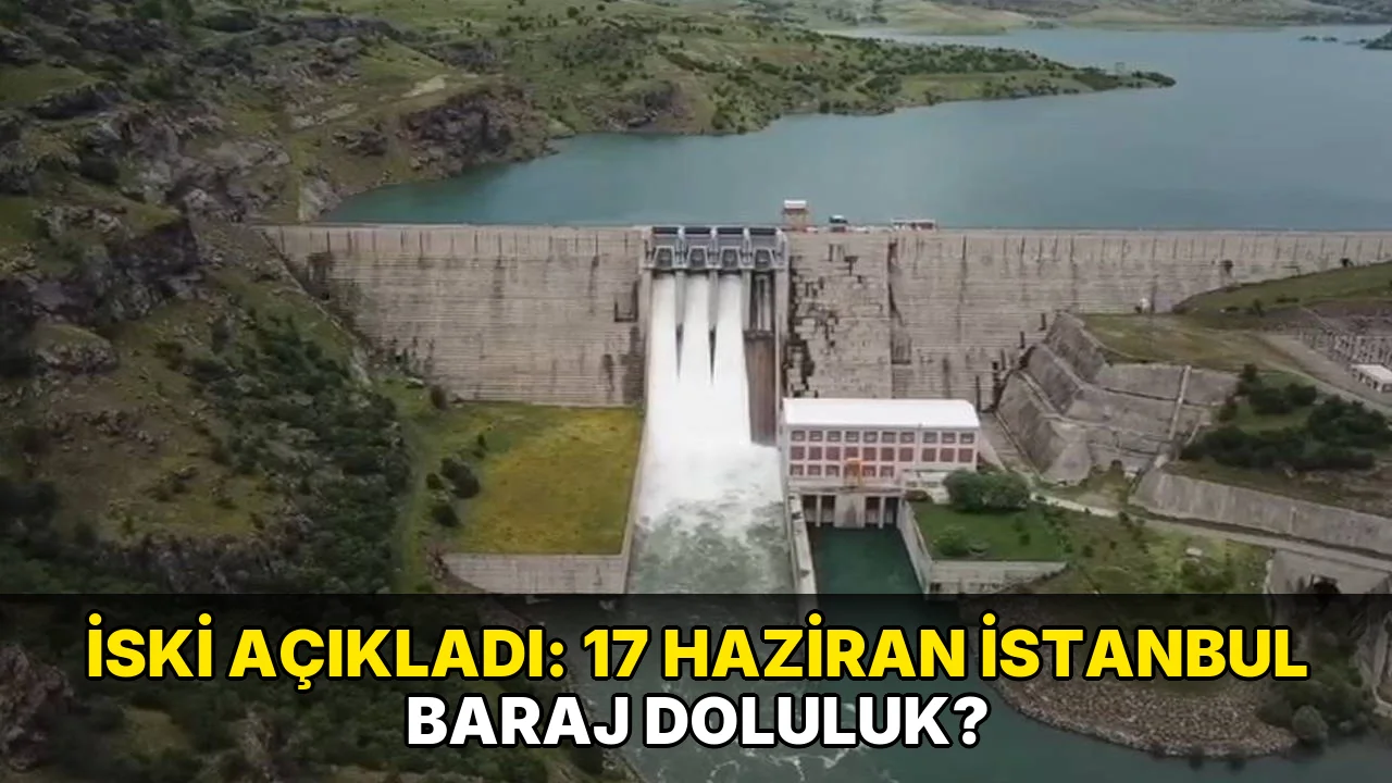 İski Açıkladı: 17 Haziran İstanbul baraj doluluk?
