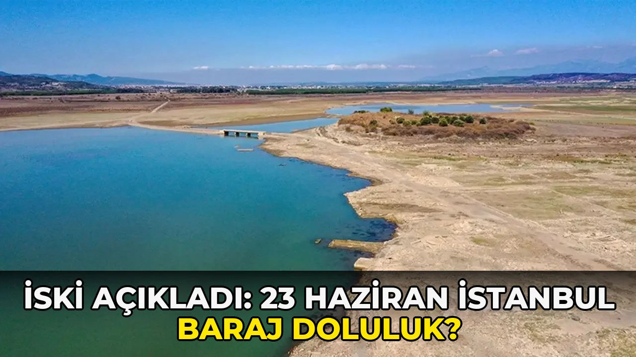 İski Açıkladı: 23 Haziran İstanbul baraj doluluk?