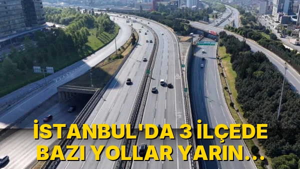 İstanbul'da 3 İlçede Bazı Yollar yarın trafiğe…!