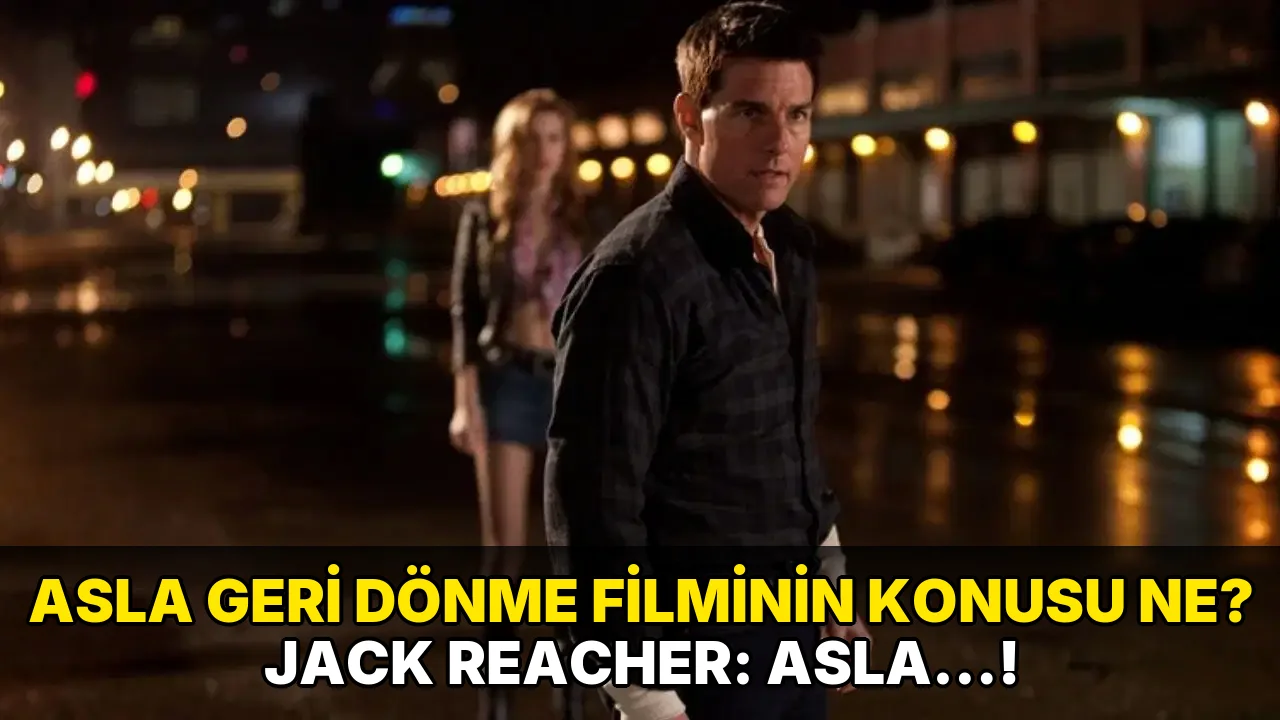 Asla Geri Dönme Filminin Konusu ne? Jack Reacher: Asla…!