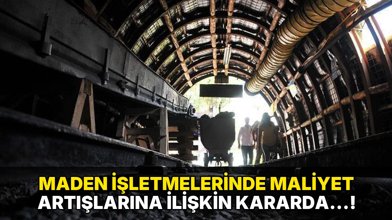 Maden İşletmelerinde Maliyet Artışlarına İlişkin kararda…!