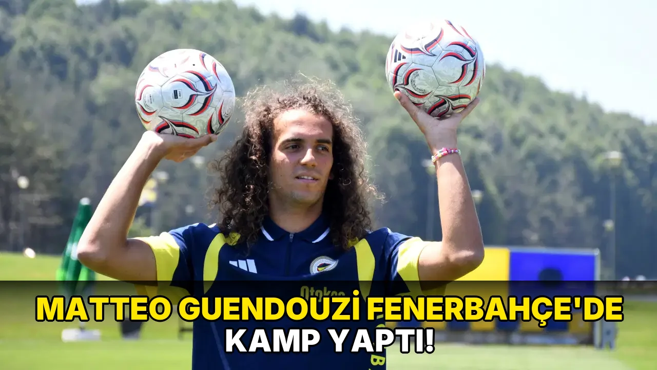 Matteo Guendouzi Fenerbahçe'de kamp yaptı!