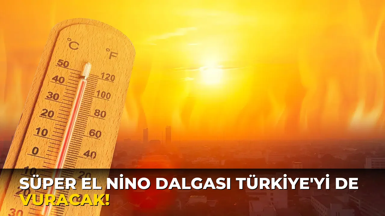 Süper El Nino Dalgası Türkiye'yi de vuracak!