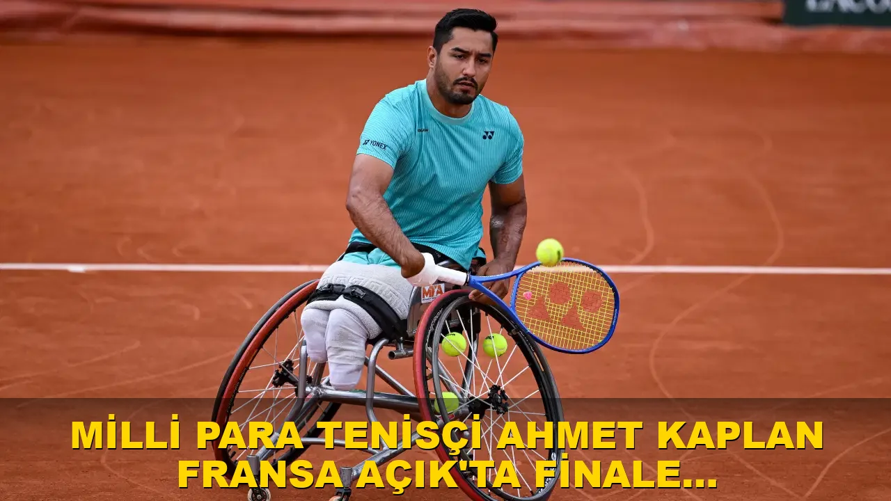 Milli para tenisçi Ahmet Kaplan Fransa Açık'ta finale yükseldi