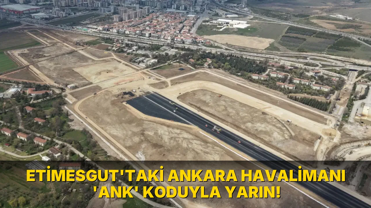 Etimesgut'taki Ankara Havalimanı 'aNK' koduyla yarın!