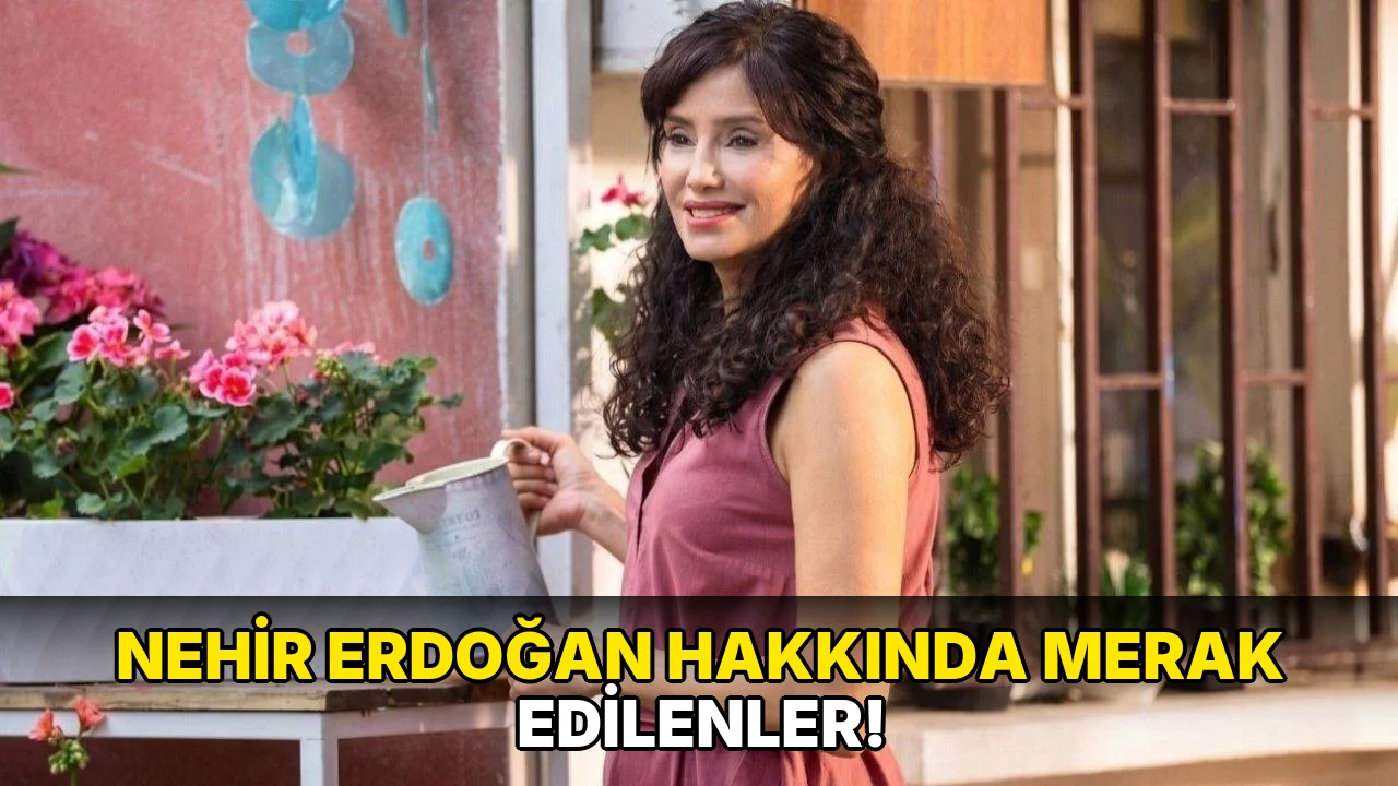 Nehir Erdoğan Hakkında Merak Edilenler!