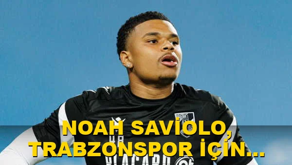 Noah Saviolo, Trabzonspor için İstanbul'a geldi mi?
