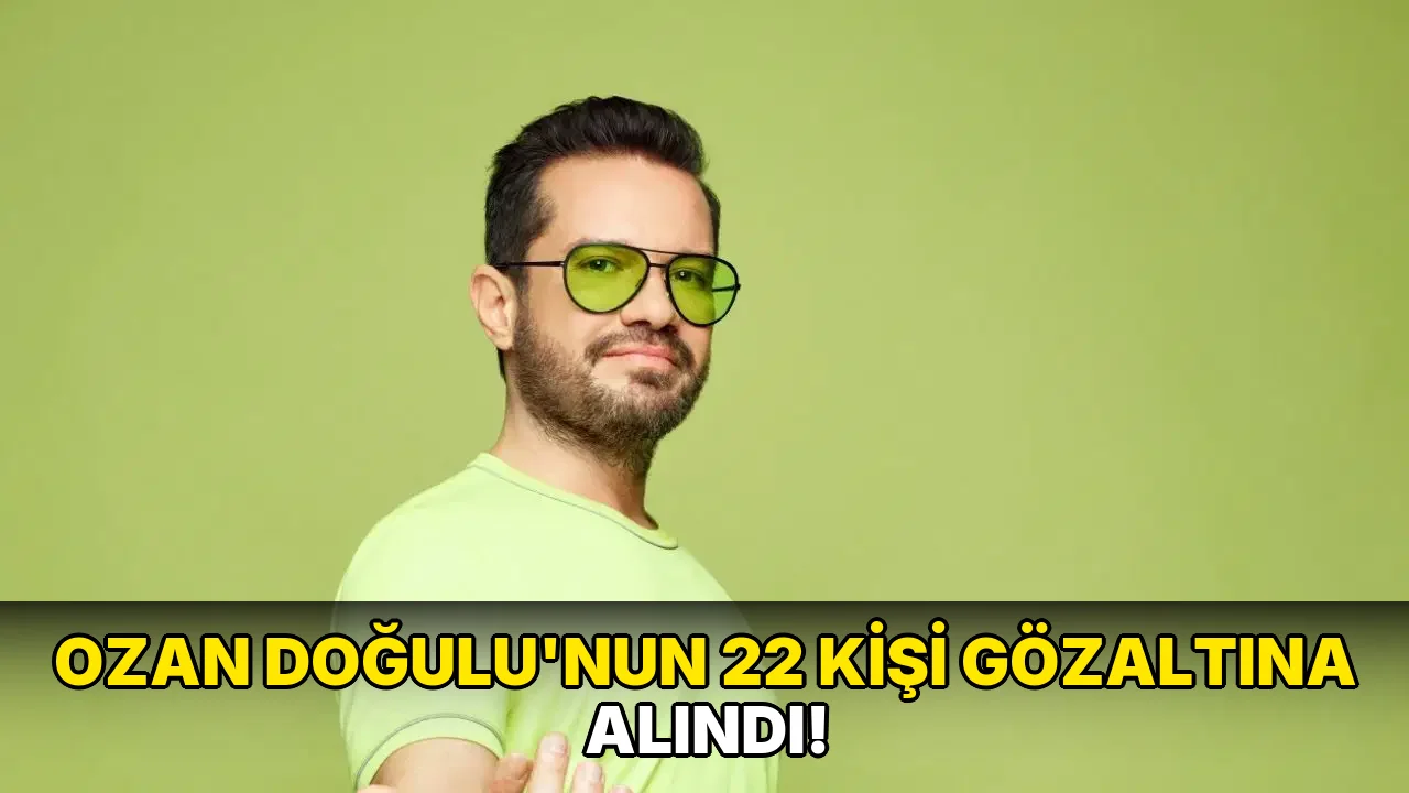 Ozan Doğulu'nun 22 Kişi Gözaltına Alındı!