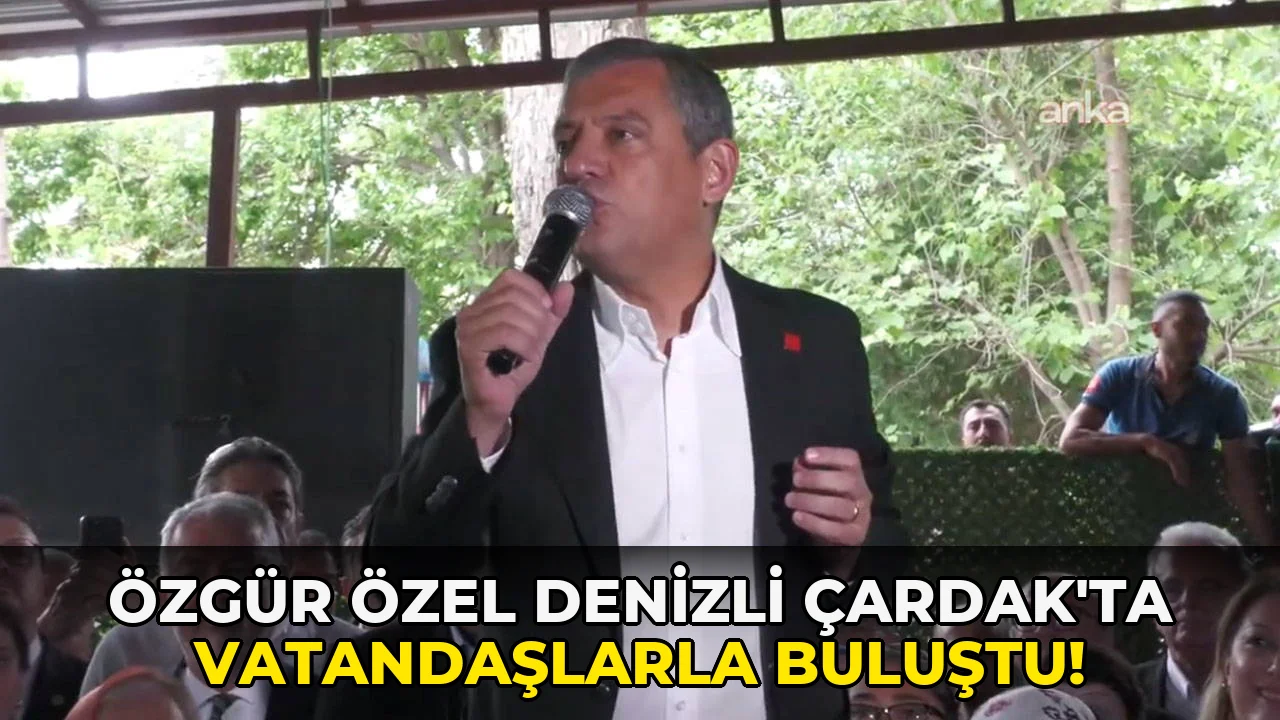 Özgür Özel Denizli Çardak'ta Vatandaşlarla Buluştu!