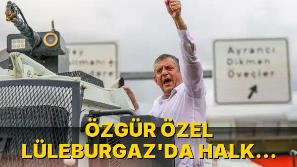 Özgür Özel Lüleburgaz'da halkla buluştu!