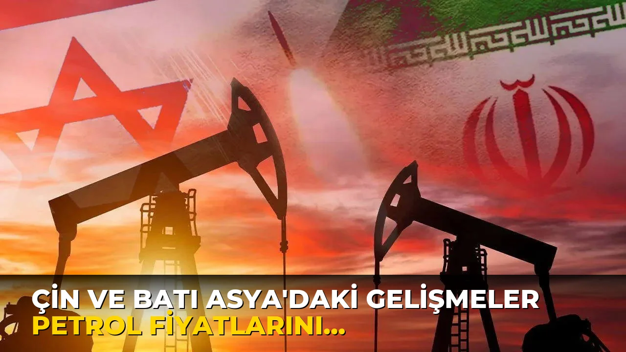 Çin ve Batı Asya'daki Gelişmeler Petrol Fiyatlarını Düşürdü!