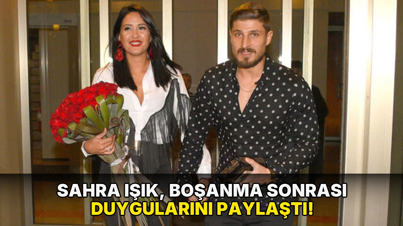 Sahra Işık, Boşanma Sonrası Duygularını Paylaştı!