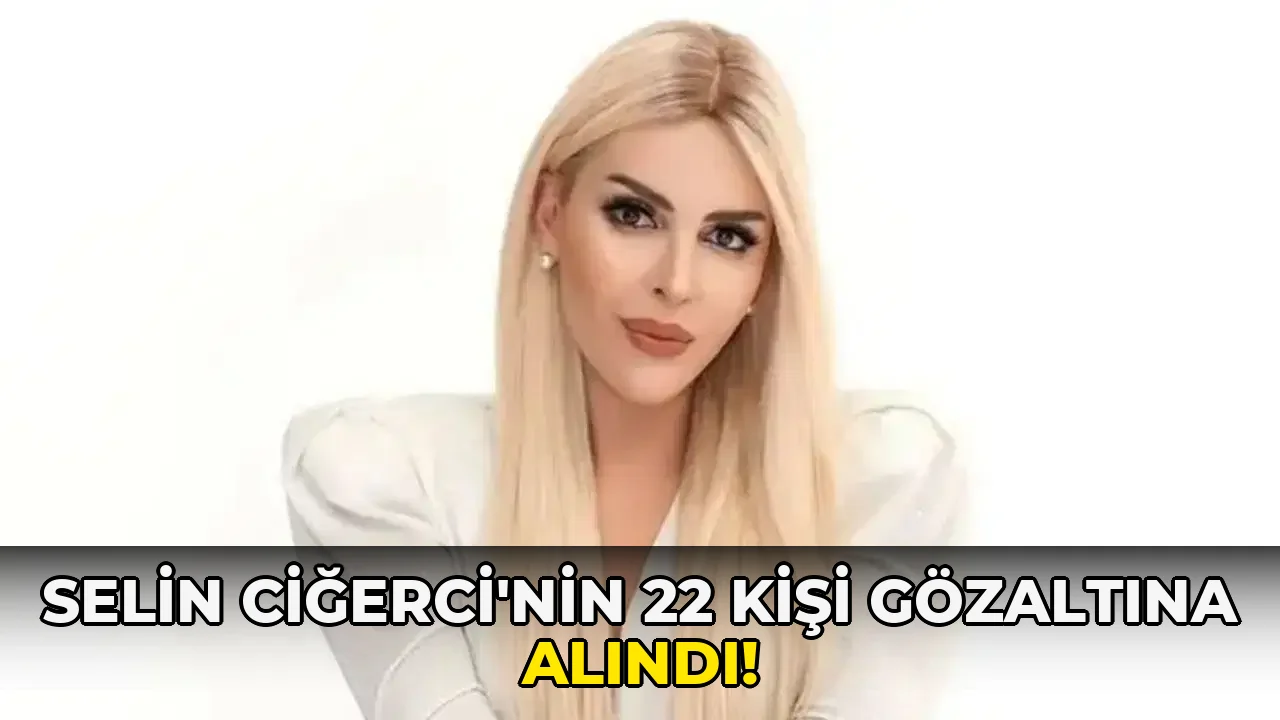 Selin Ciğerci'nin 22 Kişi Gözaltına Alındı!