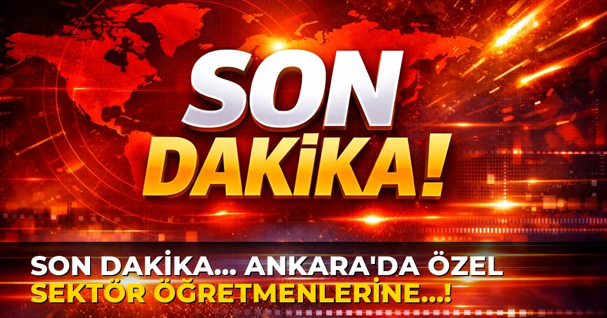 Son Dakika... Ankara'da özel sektör öğretmenlerine…!