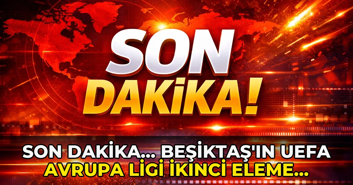 Son Dakika... Beşiktaş'ın UEFA Avrupa Ligi ikinci eleme turunda…!