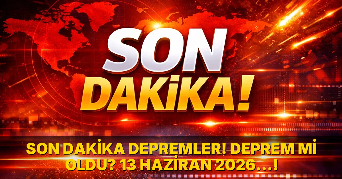 Son Dakika Depremler! Deprem mi oldu? 13 Haziran 2026…!