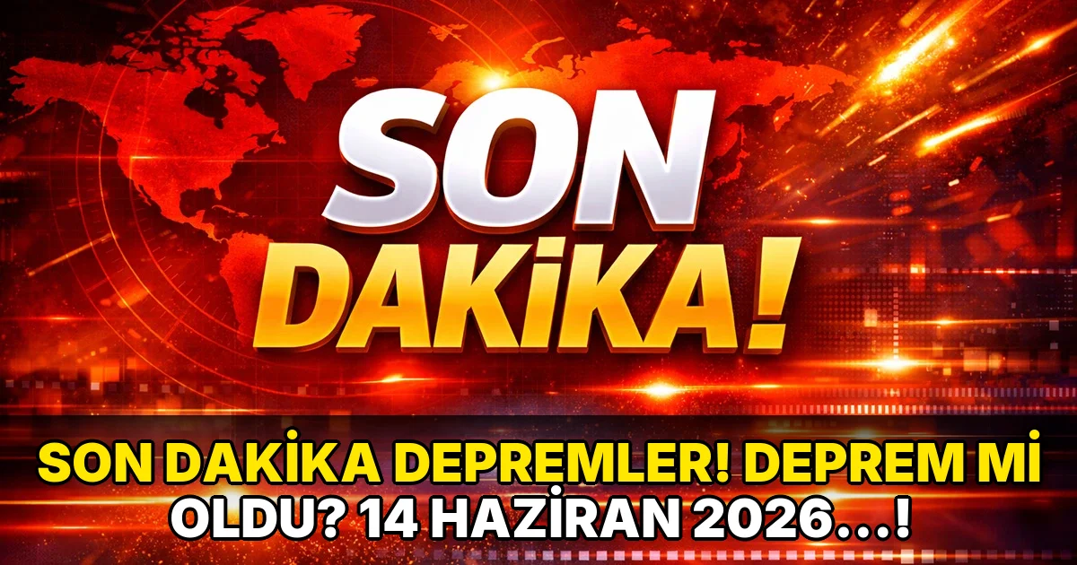 Son Dakika Depremler! Deprem mi oldu? 14 Haziran 2026…!