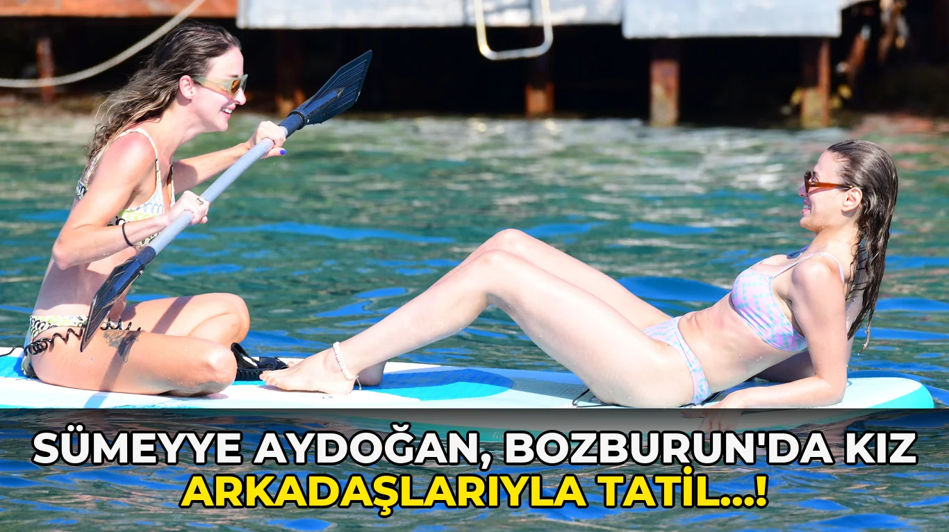 Sümeyye Aydoğan, Bozburun'da kız arkadaşlarıyla tatil…!