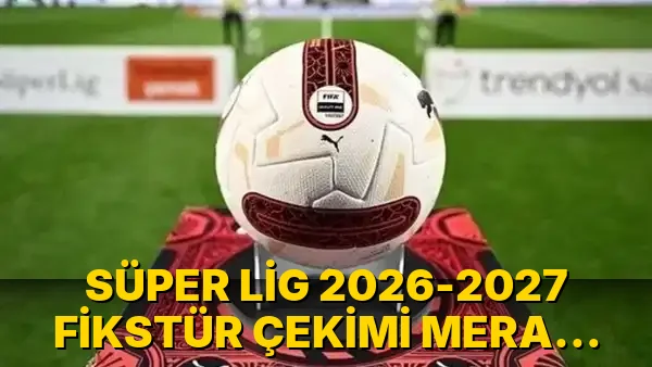 Süper Lig 2026-2027 Fikstür Çekimi Merak Ediliyor!