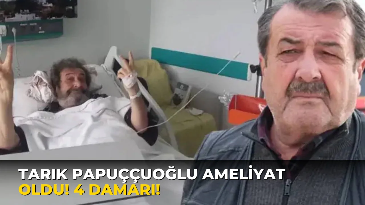 Tarık Papuççuoğlu Ameliyat oldu! 4 damarı!