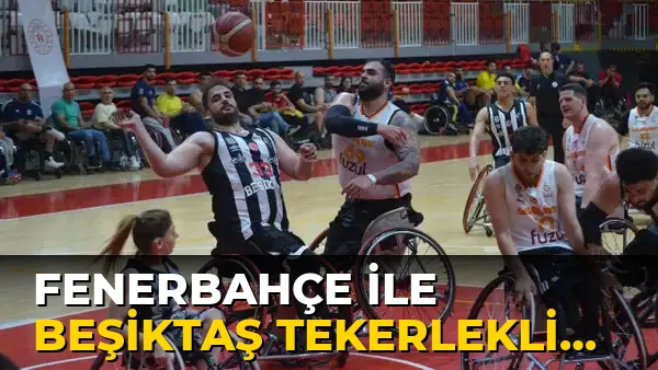 Fenerbahçe ile Beşiktaş Tekerlekli Sandalyede Finalde Karşılaşacak!