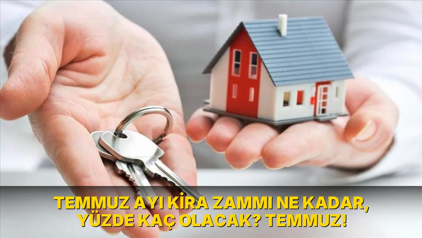 Temmuz Ayı Kira Zammı ne kadar, yüzde kaç olacak? Temmuz!