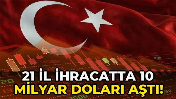 21 İl İhracatta 10 Milyar Doları Aştı!
