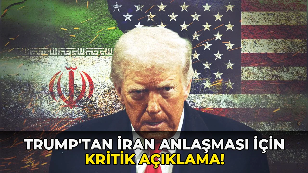 Trump’tan İran Anlaşması için kritik açıklama!