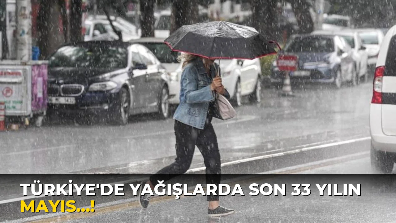 Türkiye'de yağışlarda son 33 yılın Mayıs…!