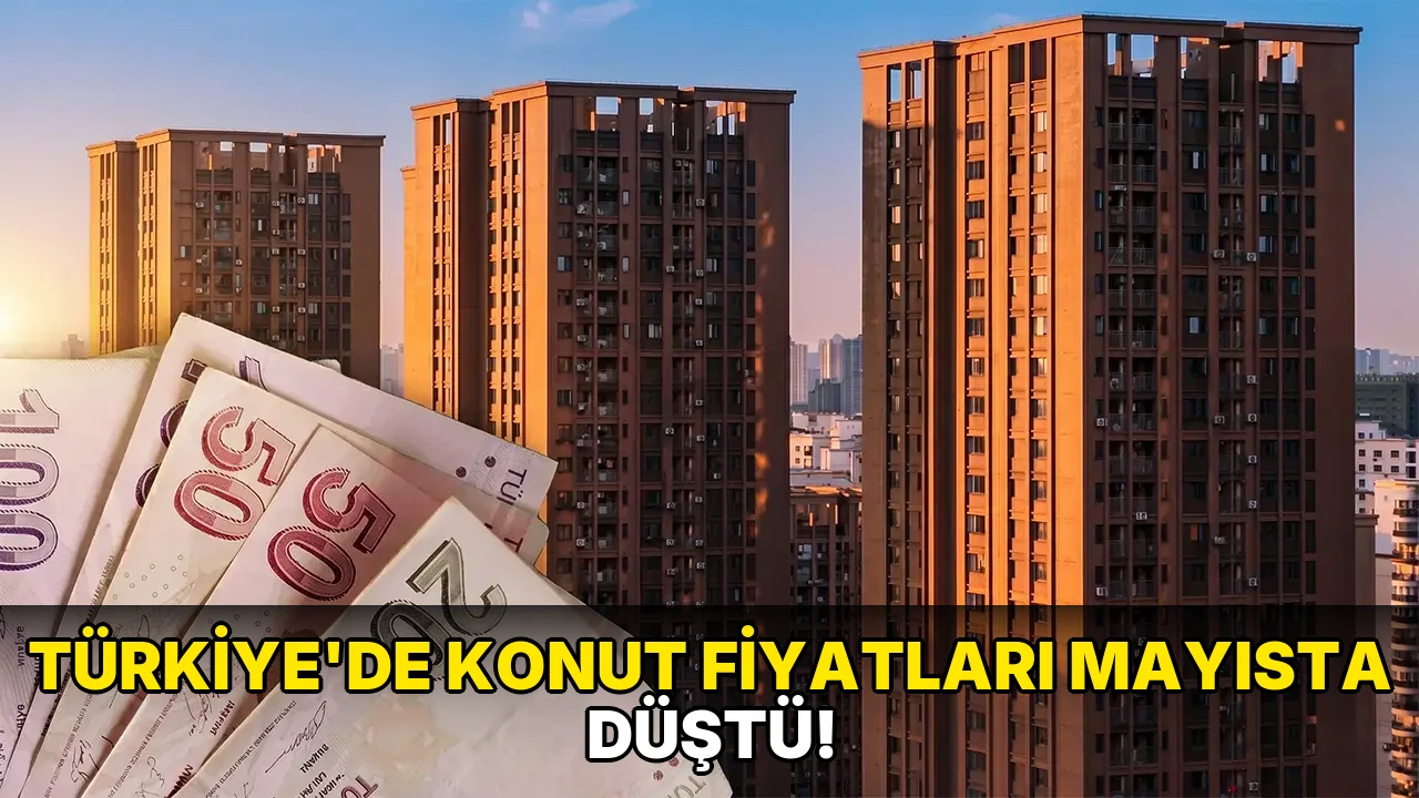 Türkiye'de konut fiyatları Mayısta düştü!