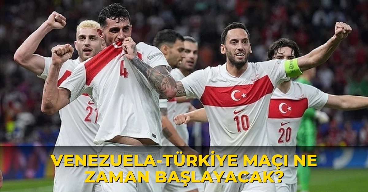 Venezuela - Türkiye maçı ne zaman başlayacak?